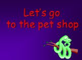 Let’s go to the pet shop