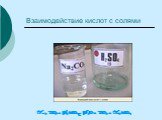 Взаимодействие кислот с солями. Na2 CO3 + H2 SO4 = H2 O + CO2 + Na2 SO4