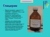 Глицерин. Glycerin (глицерин) – органическое соединение, относящееся к полиолам — спиртам, содержащим в молекуле несколько гидроксильных групп. Это прозрачная, сиропообразная жидкость, полученная путем химического соединения воды и жира. Глицерин - основа всех жиров. Глицерин с его уникальными физич