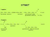 ответ. 1 вариант: О // СН3 – СН2 – СН2 – СООН + СН3–ОН → СН3 – СН2 – СН2 – С + Н2О бутановая кислота метанол метиловый эфир \ бутановой кислоты О - СН3  2 вариант: О О // // Н – С + СН3– СН2 - СН2 - ОН → Н – С + Н2О \ пропанол \ ОН О - СН2 - СН2 - СН3  метановая пропиловый эфир метановой кислота кис