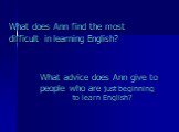 What does Ann find the most difficult in learning English? What advice does Ann give to people who are just beginning to learn English?