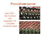 Российская армия. 5 мая 1992 г. был подписан Указ Президента РФ о создании Российской армии