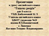 Презентация к уроку английского языка “Famous people” для 6 класса. УMK Биболетовой М. З. Учитель английского языка МБОУ гимназии №19 имени Н.З.Поповичевой г. Липецка Жаглина Татьяна Владимировна.