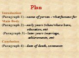Plan Introduction (Paragraph 1) - name of person - what famous for Main Body (Paragraph 2) - early years (when/where born, education, etc) (Paragraph 3) - later years (marriage, achievements, etc) Conclusion (Paragraph 4) - date of death, comments