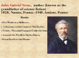 Books: «Five Weeks in a Balloon», « A Journey to the Centre of The Earth», «Twenty Thousand Leagues Under the Sea», «Around the World in Eighty Days», «From Earth to the Moon». Jules Gabriel Verne, author (known as the grandfather of science fiction) 1828, Nantes, France -1905, Amiens, France