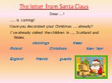 The letter from Santa Claus. Dear ….!  ….. is coming! Have you decorated your Christmas …. already? I’ve already visited the children in …, Scotland and Wales. stockings trees Finland Christmas New Year England friends guests