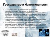 Государство и Нанотехнологии. ГОСУДАРСТВО выделило на «поддержку нанотехнологий» 180 млрд. рублей. Этими средствами управляет госкорпорация «Роснанотех». Контроль над ней осуществляется правительством. При этом прибыль от деятельности ГК «Роснанотех» не подлежит изъятию и распределению правительство