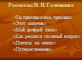 Рассказы В. В. Голявкина. «Ты приходи к нам, приходи» «Этот мальчик» «Мой добрый папа» «Как решался сложный вопрос» «Полосы на окнах» «Путешественник»