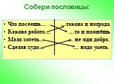 Собери пословицы: Что посеешь… …такова и награда. Какова работа… …то и пожнёшь. Мало хотеть… … не жди добра. Сделав худо… … надо уметь.