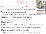 Тест. Кто автор сказки «Мороз Иванович»? Что уронила в колодец Рукодельница? Кому принадлежат слова? – «Сама беду сделала, сама и поправляй; сама ведёрко утопила, сама и доставай». Что принесла рукодельница Морозу Ивановичу? Что подарил Мороз Иванович Рукодельнице? На какой день ленивица попросила М