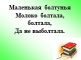 Маленькая болтунья Молоко болтала, болтала, Да не выболтала.