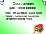 Составление цитатного плана. План – это заглавие частей текста. Цитата – дословная выдержка (предложения) из текста.