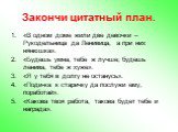 Закончи цитатный план. «В одном доме жили две девочки – Рукодельница да Ленивица, а при них нянюшка». «Будешь умна, тебе ж лучше; будешь ленива, тебе ж хуже». «Я у тебя в долгу не останусь». «Поди-ка к старичку да послужи ему, поработай». «Какова твоя работа, такова будет тебе и награда».