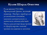 Кулон Шарль Огюстен. Годы жизни(1763-1806). Французский физик, военный инженер. Изобрел прибор для установления основных законов электрического и магнитного взаимодействий. Изучал различные виды трения и сформулировал законы трения скольжения и качения.