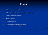 План. Электрический ток Постоянный электрический ток Источники тока Сила тока Закон Ома Замечательные ученые