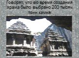 Говорят, что во время создания храма было выбрано 200 тысяч тонн камня