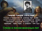 Георгий Суворов (1919-1944) Служил в Панфиловской дивизии, был ранен, после госпиталя попал на Ленинградский фронт, участвовал в прорыве блокады, погиб при переправе через Нарву 13 февраля 1944 года