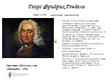 Георг Фридрих Гендель (1685-1759) немецкий композитор. Осенью 1708 года Гендель впервые добивается публичного успеха как композитор.При посредстве герцога Фердинанда Тосканского он ставит свою первую итальянскую оперу "Родриго". Гендель пробыл в Неаполе около года. За это время он написал 
