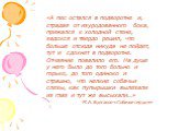 «А пес остался в подворотне и, страдая от изуродованного бока, прижался к холодной стене, задохся и твердо решил, что больше отсюда никуда не пойдет, тут и сдохнет в подворотне. Отчаяние повалило его. На душе у него было до того больно и горько, до того одиноко и страшно, что мелкие собачьи слезы, к