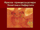 Фреска -принцессы дочери Эхнатона и Нефертити