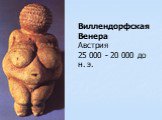 Виллендорфская Венера Австрия 25 000 - 20 000 до н. э.