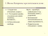 I. Жизнь Катерины в родительском доме. 1.Сердечное отношение родных. 2. Посещение церкви, слушание рассказов странниц, богомолок.... 3.Относительная свобода. Черты характера, развившиеся под влиянием жизни у родителей. Болезненная впечатлительность, экзальтированность. Романтическое отношение к жизн