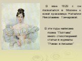 В мае 1829 г. он посватался в Москве к юной красавице Наталии Николаевне Гончаровой. В эти годы написана поэма "Полтава” много стихотворений статьи в журналы "Роман в письмах"
