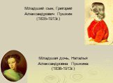 Младшая дочь, Наталья Александровна Пушкина (1836-1913г.). Младший сын, Григорий Александрович Пушкин (1835-1913г.)