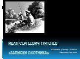 Иван Сергеевич Тургенев «Записки охотника». Выполнила: ученица 10 класса Шишенина Светлана