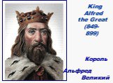 King Alfred the Great (849- 899). Король Альфред Великий