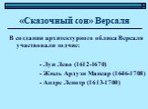 «Сказочный сон» Версаля. В создании архитектурного облика Версаля участвовали зодчие: - Луи Лево (1612-1670) - Жюль Ардуэн Мансар (1646-1708) - Андре Ленотр (1613-1700)