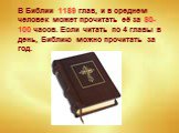 В Библии 1189 глав, и в среднем человек может прочитать её за 80-100 часов. Если читать по 4 главы в день, Библию можно прочитать за год.