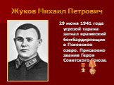Жуков Михаил Петрович. 29 июня 1941 года угрозой тарана загнал вражеский бомбардировщик в Псковское озеро. Присвоено звание Героя Советского Союза.