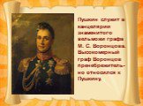 Пушкин служит в канцелярии знаменитого вельможи графа М. С. Воронцова. Высокомерный граф Воронцов пренебрежитель-но относился к Пушкину.