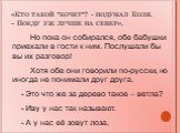 «Кто такой "кочет"? - подумал Коля. – Поеду уж лучше на север». Но пока он собирался, обе бабушки приехали в гости к ним. Послушали бы вы их разговор! Хотя обе они говорили по-русски, но иногда не понимали друг друга. Это что же за дерево такое – ветла? Иву у нас так называют. А у нас её з