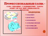 Профессиональные слова - слова, связанные с особенностями работы людей той или иной специальности, профессии. медицина пациент диагноз инъекция операционная процедура реанимация