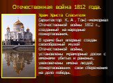 Отечественная война 1812 года. Храм Христа Спасителя (архитектор К. А . Тон) –мемориал Отечественной войны 1812 г., созданный на народные пожертвования. В храме был впервые создан своеобразный музей Отечественной войны, установлены мраморные доски с именами убитых и раненых, увековечены имена людей,