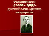 Ходасевич Владислав Фелицианович (1886 – 1939) - русский поэт, критик, мемуарист.