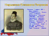 Нарышкина Елизавета Петровна. Родилась 1 апреля 1801 г. Дочь генерала П.П.Коновницына. Вышла замуж за Михаила Михайловича Нарышкина (1798-1863), полковника Тарутинского пехотного полка, члена Северного общества, осуждённого по IV разряду. Приехала за ним в Читинский острог в мае 1827 г. Умерла 11 де