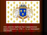 Флаг династии Бурбонов был государственным флагом Франции до 1790 г., т.е. до Французской революции.