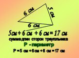 6 см 5 см. 5см + 6 см + 6 см = 17 см. сумма длин сторон треугольника. Р - периметр. Р = 5 см + 6 см + 6 см = 17 см