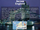Англия England. Координаты: 51°30′25″ с. ш. 0°07′39″ з. д. ( Англия (англ. England) — наиболее крупная историческая и административная часть Соединённого Королевства Великобритании и Северной Ирландии, официально страна в его составе, занимающая юго-восточную часть большого острова Великобритания, и