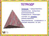 Тетраэдр – представитель правильных выпуклых многогранников. Поверхность тетраэдра состоит из четырех равносторонних треугольников, сходящихся в каждой вершине по три. ТЕТРАЭДР
