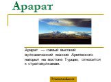 Арарат. Арарат — самый высокий вулканический массив Армянского нагорья на востоке Турции; относится к стратовулканам.