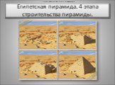Египетская пирамида. 4 этапа строительства пирамиды.