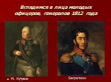 Вглядимся в лица молодых офицеров, генералов 1812 года. М. Кутузов Багратион