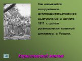 Корниловский мятеж. Как называется вооруженное антиправительственное выступление в августе 1917 с целью установления военной диктатуры в России.