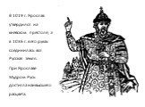 В 1019 г. Ярослав утвердился на киевском престоле, а в 1036 г. в его руках соединилась вся Русская земля. При Ярославе Мудром Русь достигла наивысшего расцвета.