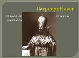 Патриарх Никон. Какой патриарх в России после Смуты имел огромное значение?