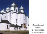 Софийский собор в Новгороде 1045-1050 гг.